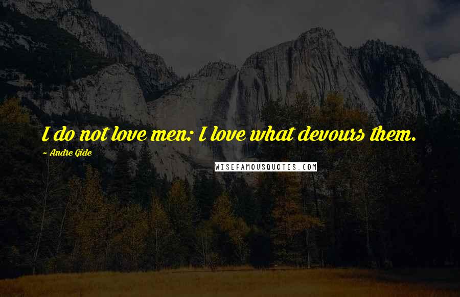 Andre Gide Quotes: I do not love men: I love what devours them.