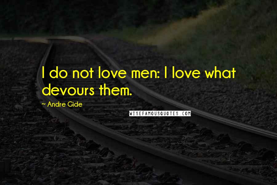 Andre Gide Quotes: I do not love men: I love what devours them.