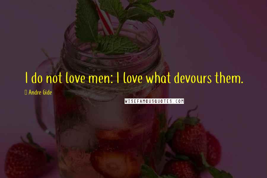 Andre Gide Quotes: I do not love men: I love what devours them.