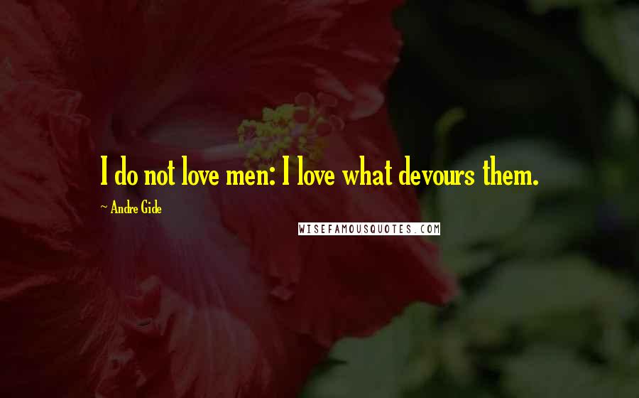 Andre Gide Quotes: I do not love men: I love what devours them.