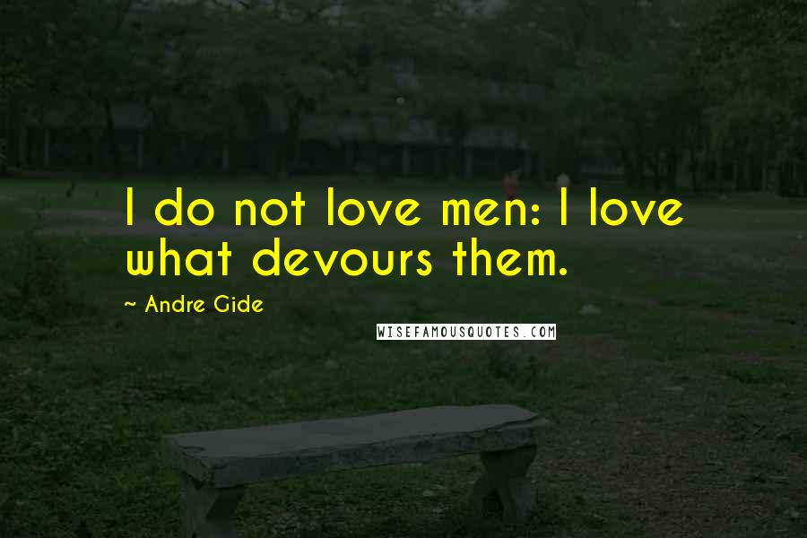 Andre Gide Quotes: I do not love men: I love what devours them.