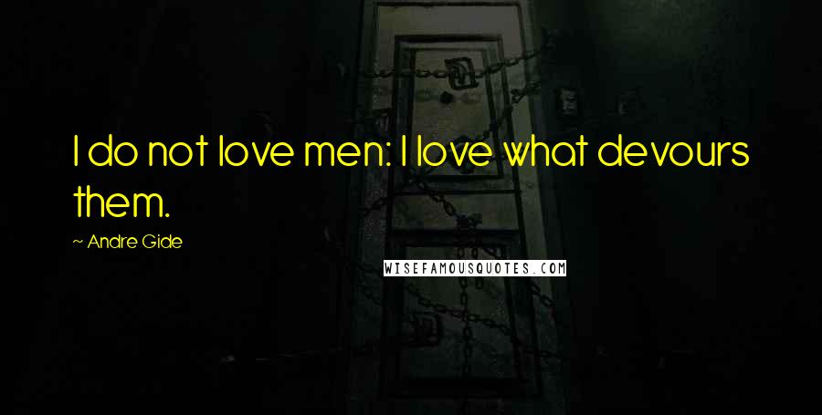 Andre Gide Quotes: I do not love men: I love what devours them.