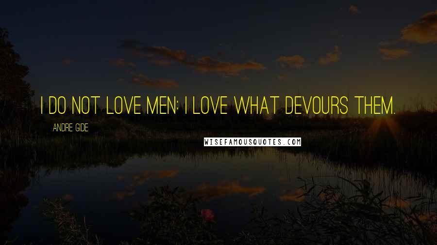 Andre Gide Quotes: I do not love men: I love what devours them.