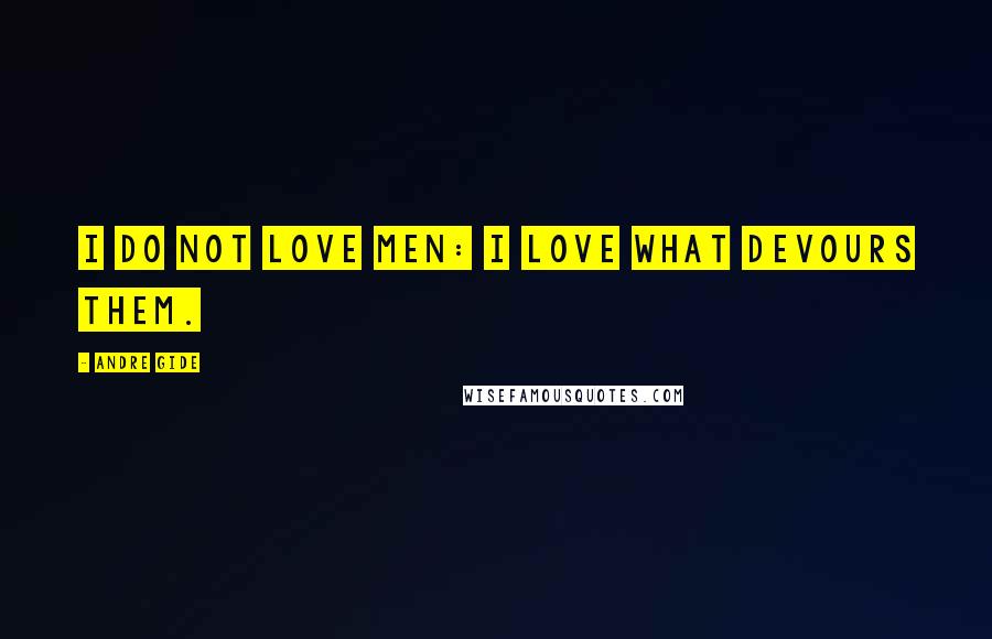 Andre Gide Quotes: I do not love men: I love what devours them.