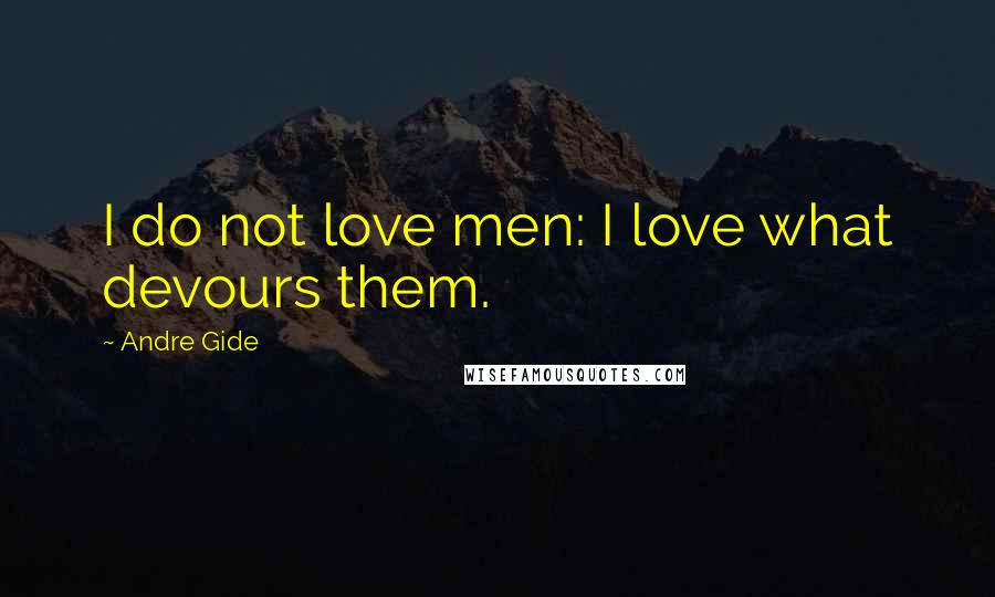 Andre Gide Quotes: I do not love men: I love what devours them.