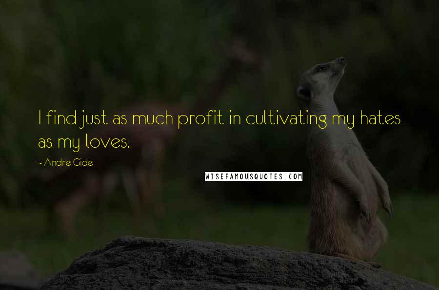 Andre Gide Quotes: I find just as much profit in cultivating my hates as my loves.