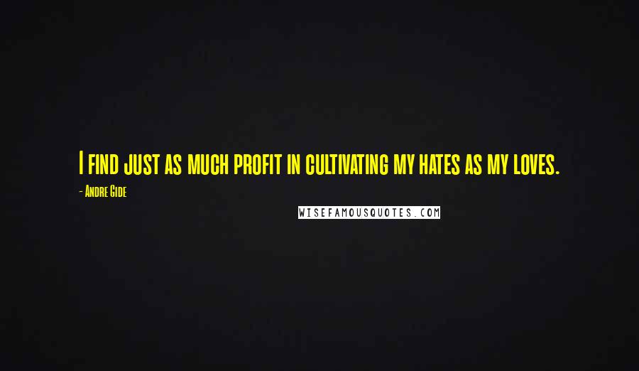 Andre Gide Quotes: I find just as much profit in cultivating my hates as my loves.