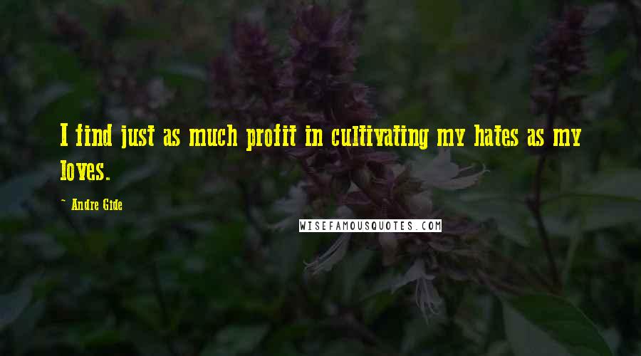 Andre Gide Quotes: I find just as much profit in cultivating my hates as my loves.