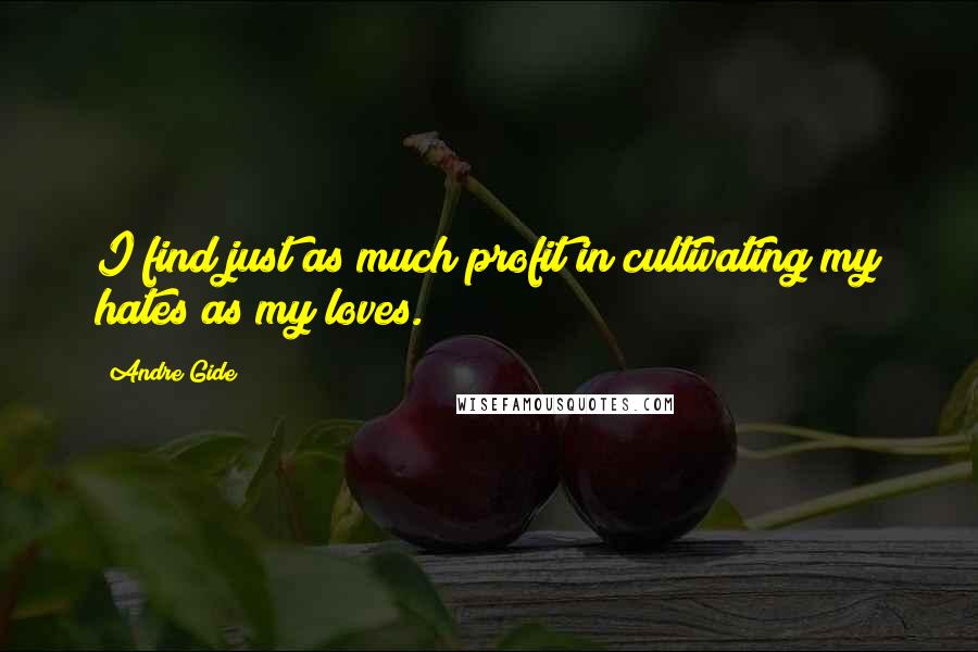 Andre Gide Quotes: I find just as much profit in cultivating my hates as my loves.