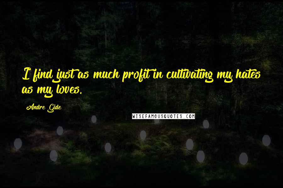 Andre Gide Quotes: I find just as much profit in cultivating my hates as my loves.