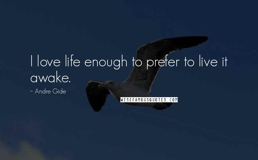 Andre Gide Quotes: I love life enough to prefer to live it awake.