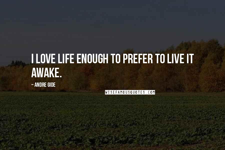 Andre Gide Quotes: I love life enough to prefer to live it awake.