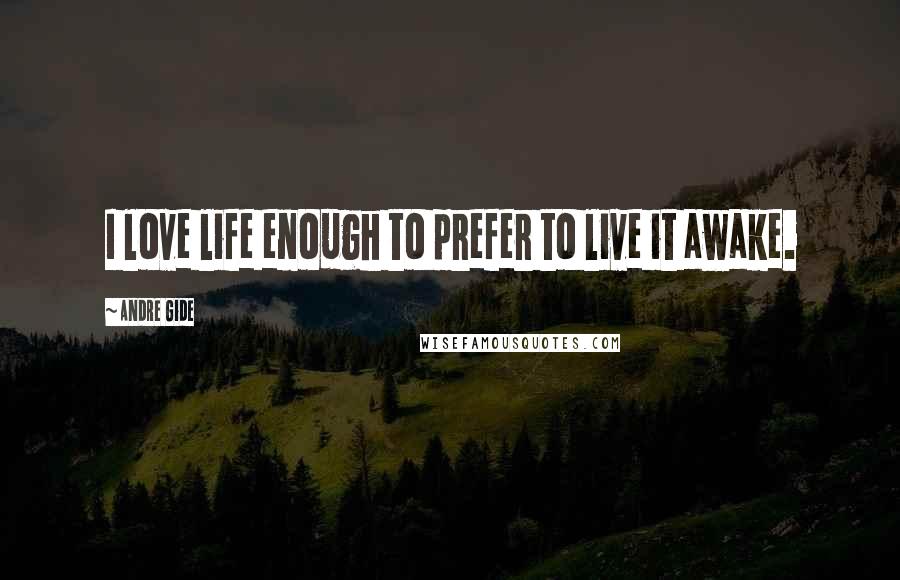 Andre Gide Quotes: I love life enough to prefer to live it awake.