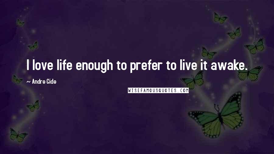 Andre Gide Quotes: I love life enough to prefer to live it awake.