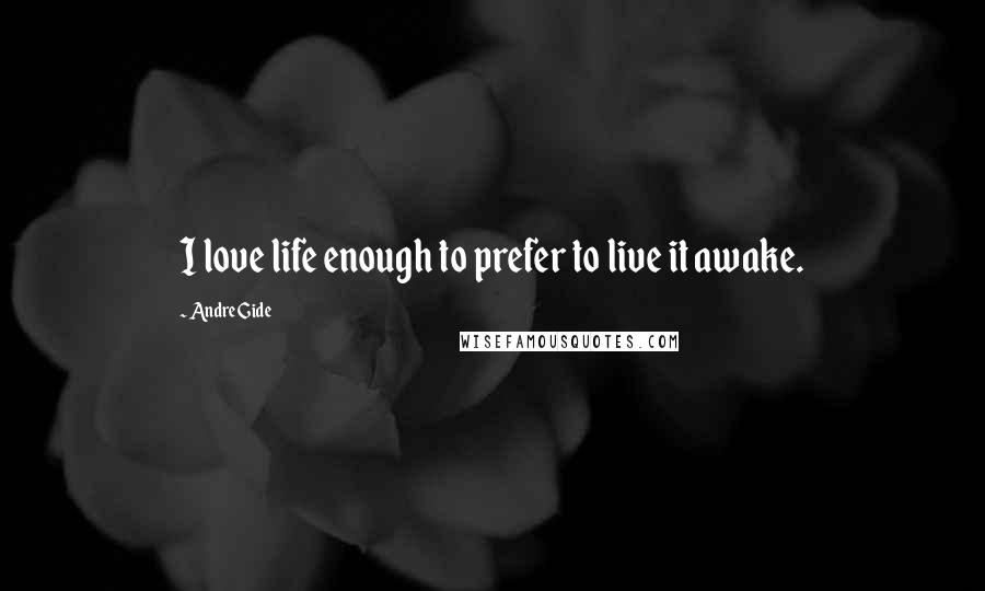 Andre Gide Quotes: I love life enough to prefer to live it awake.