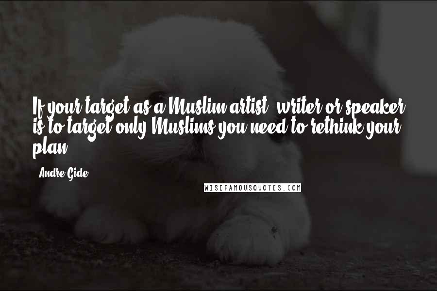 Andre Gide Quotes: If your target as a Muslim artist, writer or speaker is to target only Muslims you need to rethink your plan.