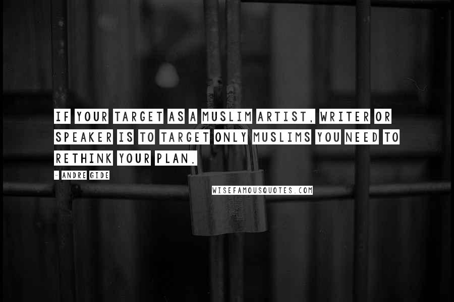 Andre Gide Quotes: If your target as a Muslim artist, writer or speaker is to target only Muslims you need to rethink your plan.