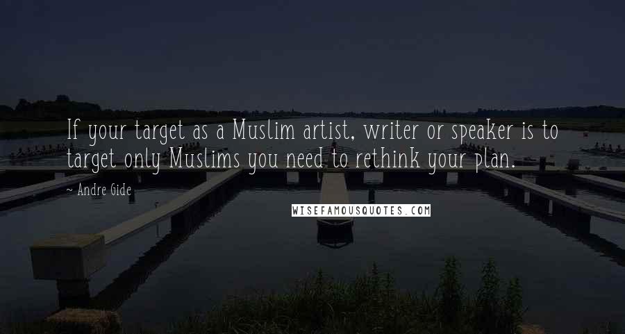 Andre Gide Quotes: If your target as a Muslim artist, writer or speaker is to target only Muslims you need to rethink your plan.