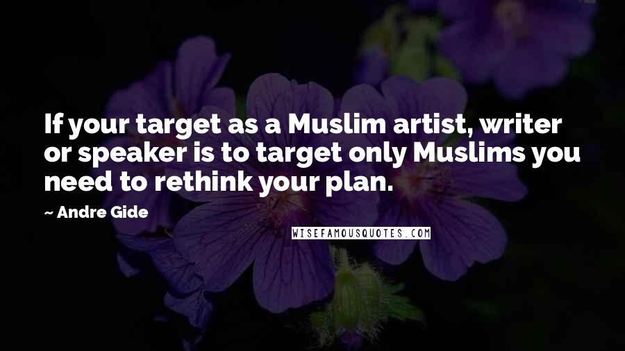 Andre Gide Quotes: If your target as a Muslim artist, writer or speaker is to target only Muslims you need to rethink your plan.