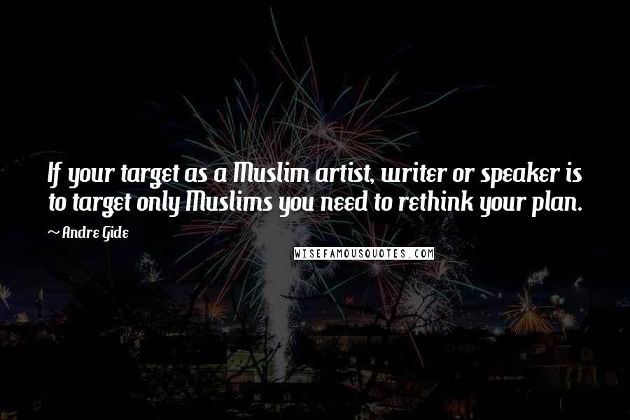 Andre Gide Quotes: If your target as a Muslim artist, writer or speaker is to target only Muslims you need to rethink your plan.