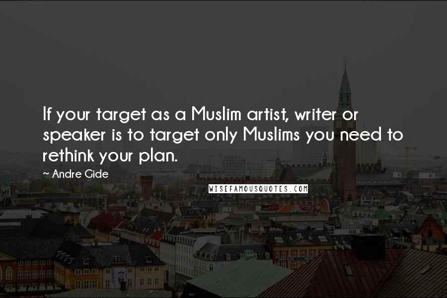 Andre Gide Quotes: If your target as a Muslim artist, writer or speaker is to target only Muslims you need to rethink your plan.