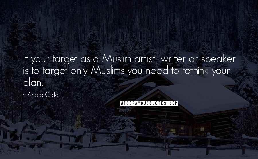 Andre Gide Quotes: If your target as a Muslim artist, writer or speaker is to target only Muslims you need to rethink your plan.