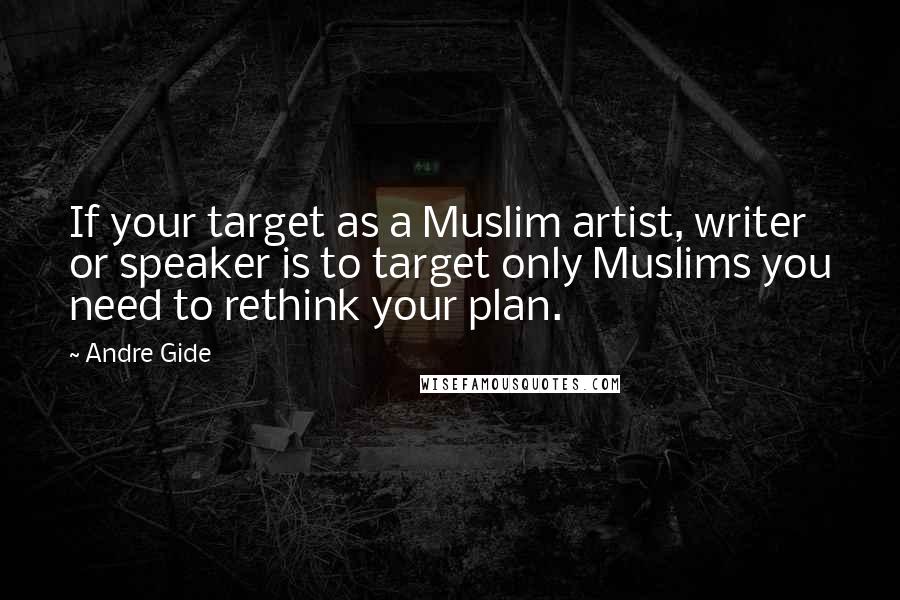 Andre Gide Quotes: If your target as a Muslim artist, writer or speaker is to target only Muslims you need to rethink your plan.