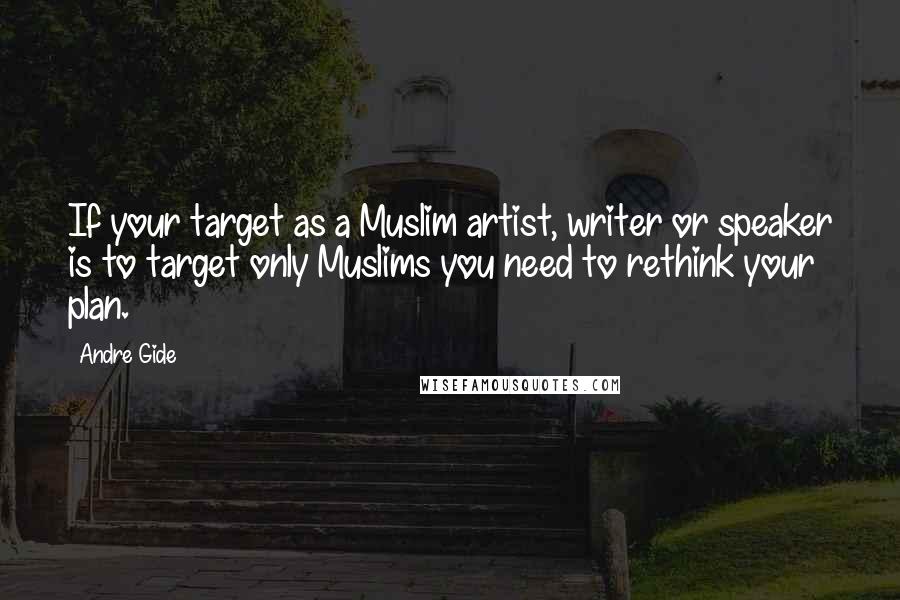 Andre Gide Quotes: If your target as a Muslim artist, writer or speaker is to target only Muslims you need to rethink your plan.