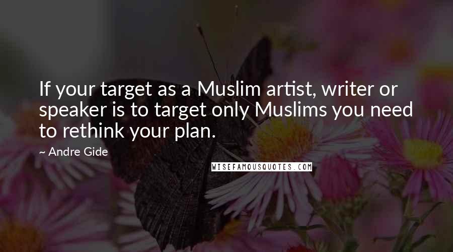 Andre Gide Quotes: If your target as a Muslim artist, writer or speaker is to target only Muslims you need to rethink your plan.