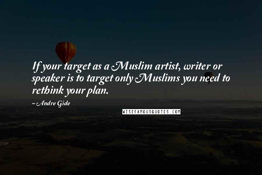 Andre Gide Quotes: If your target as a Muslim artist, writer or speaker is to target only Muslims you need to rethink your plan.