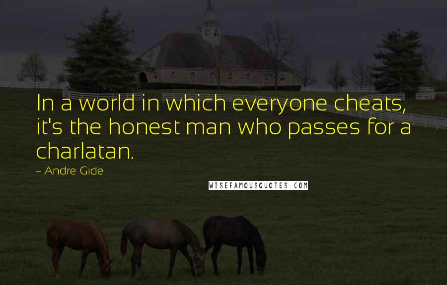 Andre Gide Quotes: In a world in which everyone cheats, it's the honest man who passes for a charlatan.