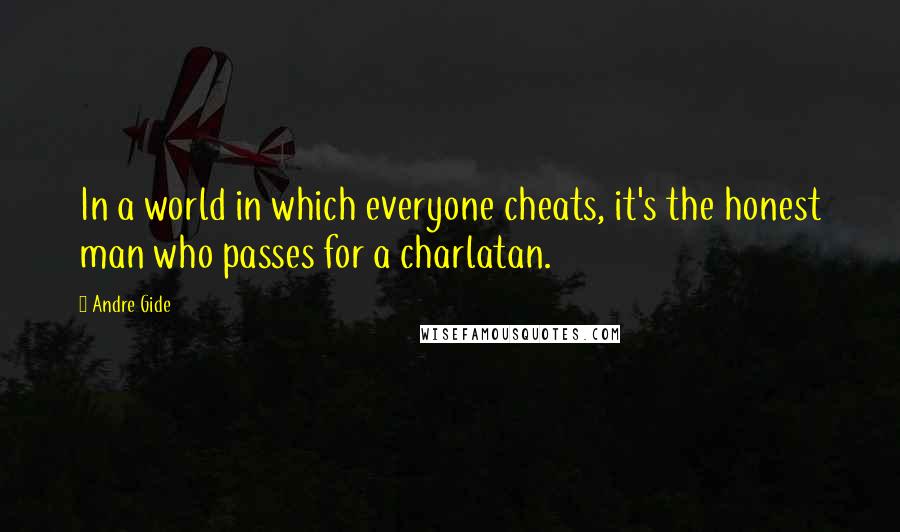 Andre Gide Quotes: In a world in which everyone cheats, it's the honest man who passes for a charlatan.