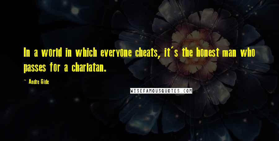 Andre Gide Quotes: In a world in which everyone cheats, it's the honest man who passes for a charlatan.