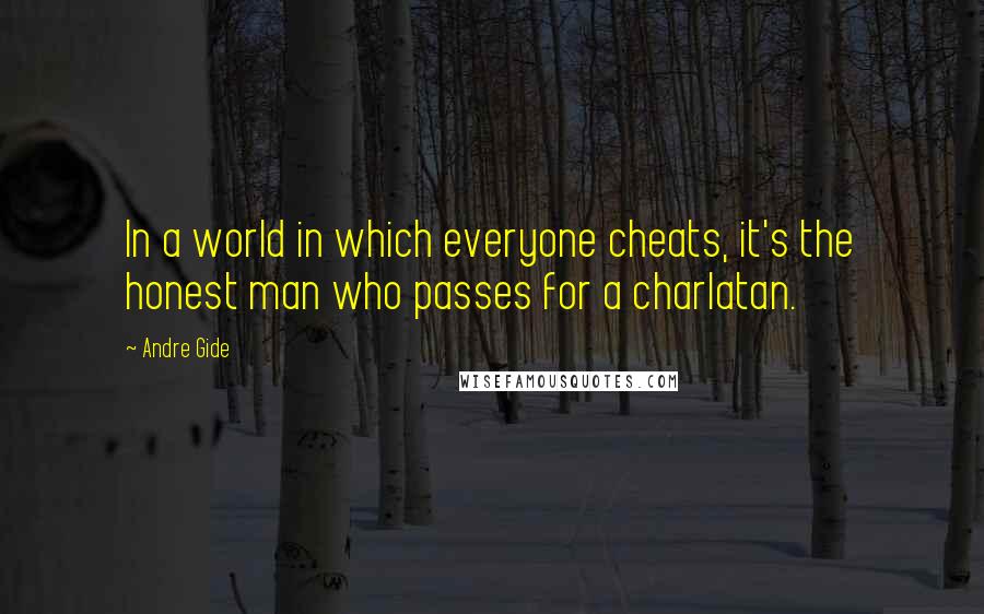 Andre Gide Quotes: In a world in which everyone cheats, it's the honest man who passes for a charlatan.