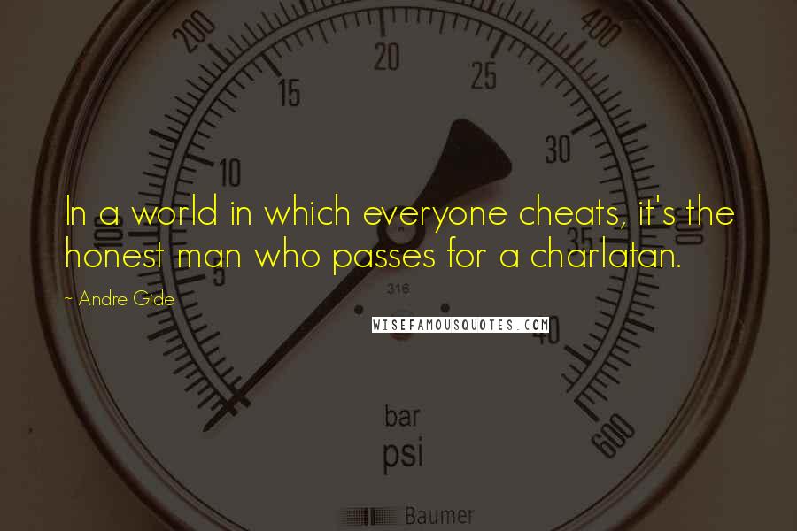 Andre Gide Quotes: In a world in which everyone cheats, it's the honest man who passes for a charlatan.