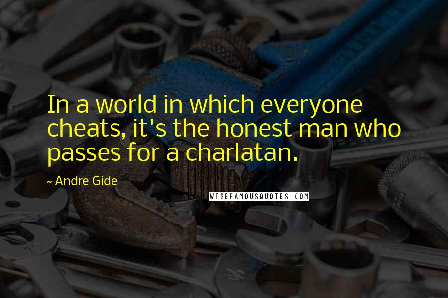 Andre Gide Quotes: In a world in which everyone cheats, it's the honest man who passes for a charlatan.