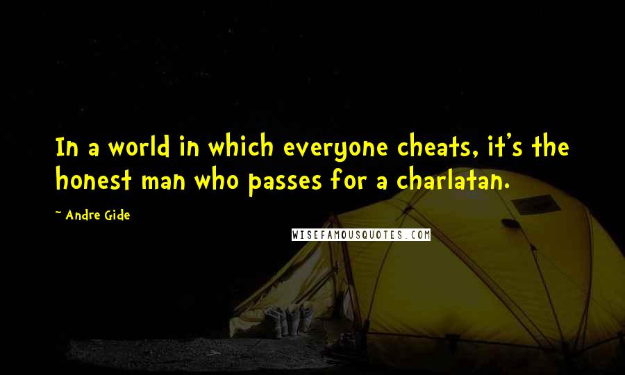 Andre Gide Quotes: In a world in which everyone cheats, it's the honest man who passes for a charlatan.