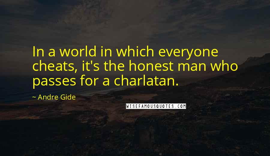 Andre Gide Quotes: In a world in which everyone cheats, it's the honest man who passes for a charlatan.