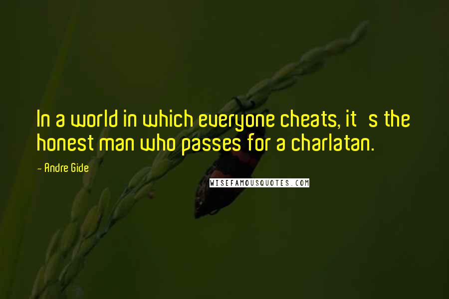 Andre Gide Quotes: In a world in which everyone cheats, it's the honest man who passes for a charlatan.