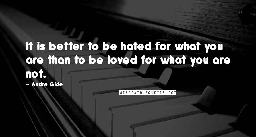 Andre Gide Quotes: It is better to be hated for what you are than to be loved for what you are not.