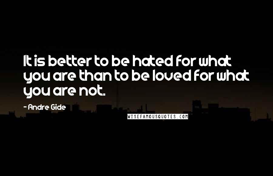 Andre Gide Quotes: It is better to be hated for what you are than to be loved for what you are not.