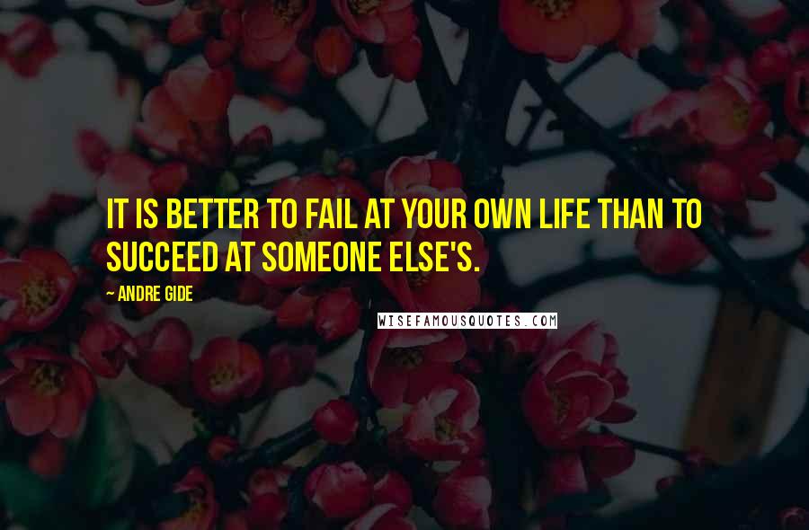 Andre Gide Quotes: It is better to fail at your own life than to succeed at someone else's.