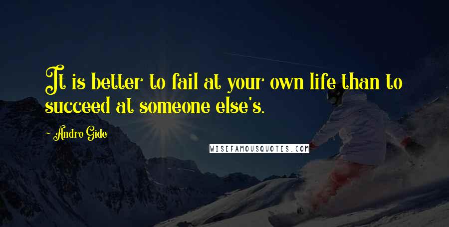 Andre Gide Quotes: It is better to fail at your own life than to succeed at someone else's.