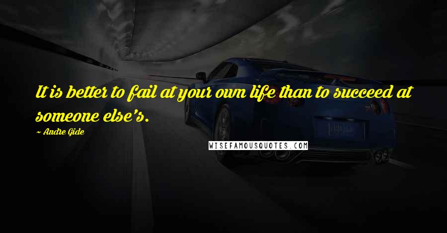 Andre Gide Quotes: It is better to fail at your own life than to succeed at someone else's.