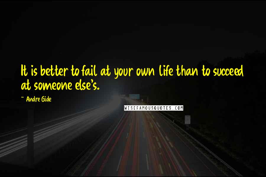 Andre Gide Quotes: It is better to fail at your own life than to succeed at someone else's.