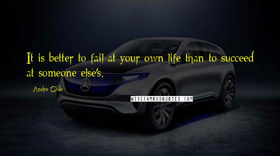 Andre Gide Quotes: It is better to fail at your own life than to succeed at someone else's.