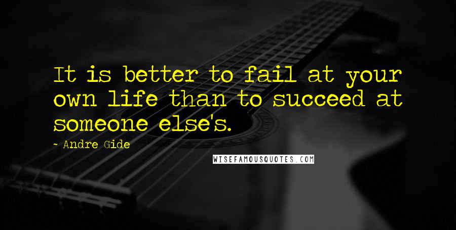 Andre Gide Quotes: It is better to fail at your own life than to succeed at someone else's.