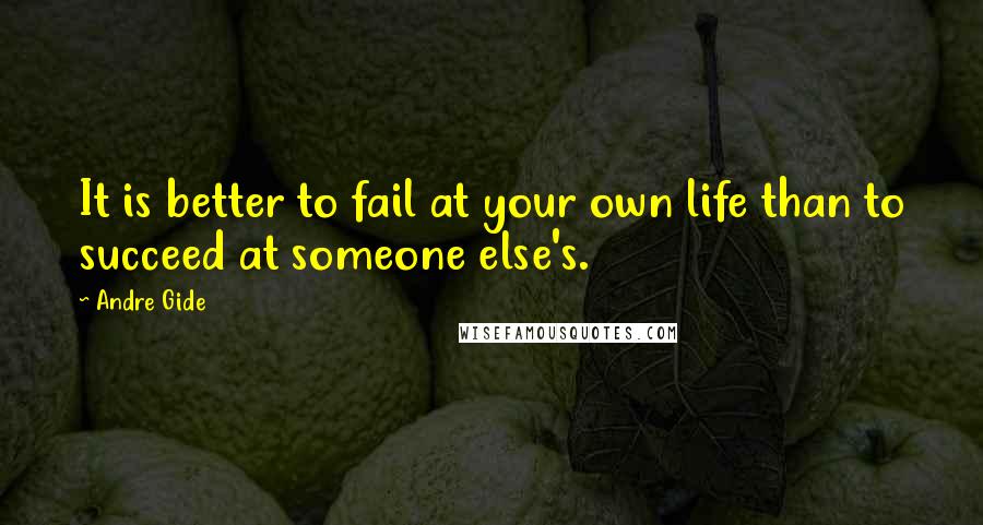 Andre Gide Quotes: It is better to fail at your own life than to succeed at someone else's.