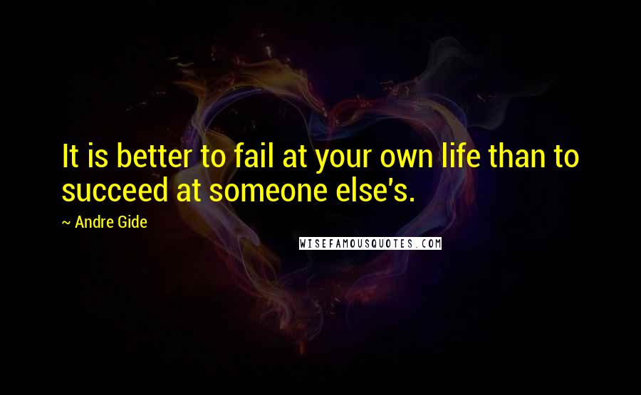 Andre Gide Quotes: It is better to fail at your own life than to succeed at someone else's.