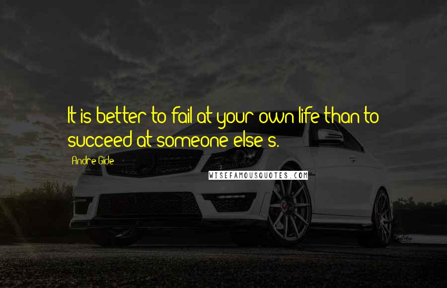 Andre Gide Quotes: It is better to fail at your own life than to succeed at someone else's.